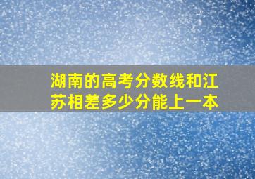 湖南的高考分数线和江苏相差多少分能上一本