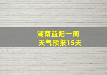 湖南益阳一周天气预报15天