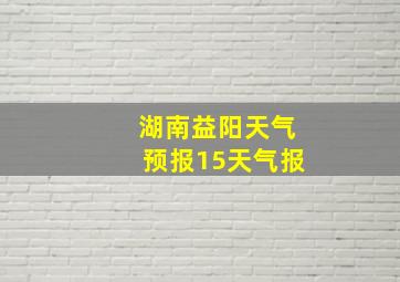 湖南益阳天气预报15天气报