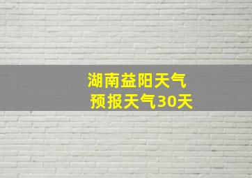 湖南益阳天气预报天气30天