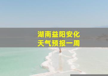 湖南益阳安化天气预报一周