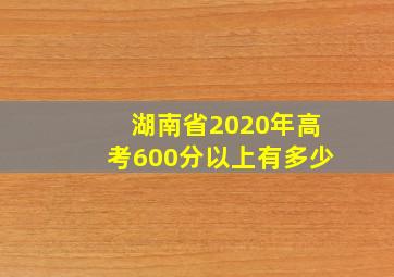 湖南省2020年高考600分以上有多少