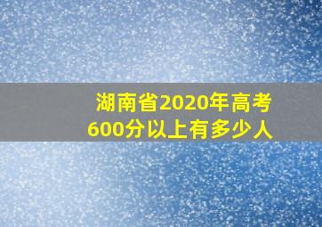 湖南省2020年高考600分以上有多少人