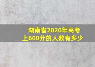 湖南省2020年高考上600分的人数有多少