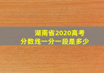 湖南省2020高考分数线一分一段是多少