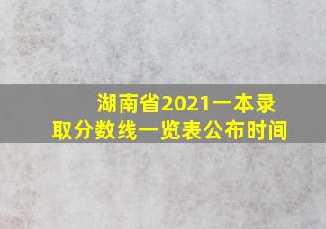 湖南省2021一本录取分数线一览表公布时间