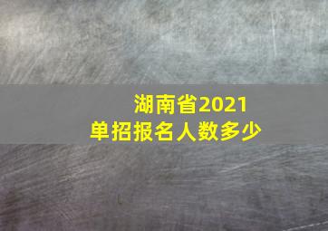 湖南省2021单招报名人数多少