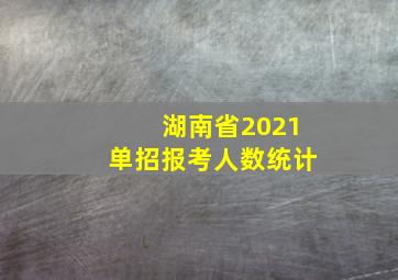 湖南省2021单招报考人数统计