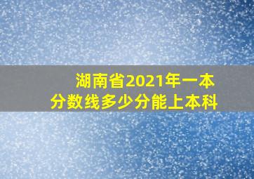 湖南省2021年一本分数线多少分能上本科