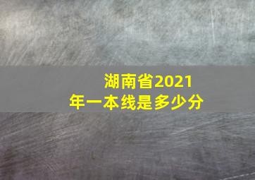 湖南省2021年一本线是多少分