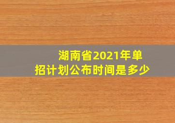 湖南省2021年单招计划公布时间是多少