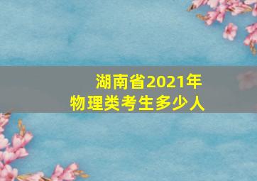 湖南省2021年物理类考生多少人