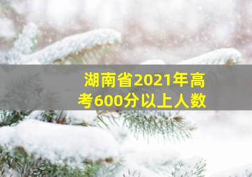 湖南省2021年高考600分以上人数