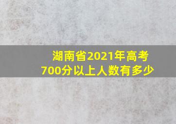 湖南省2021年高考700分以上人数有多少