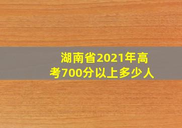 湖南省2021年高考700分以上多少人