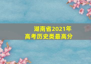 湖南省2021年高考历史类最高分