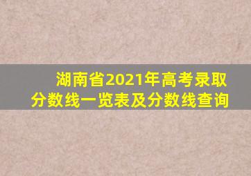 湖南省2021年高考录取分数线一览表及分数线查询