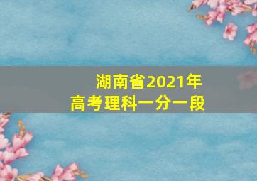 湖南省2021年高考理科一分一段