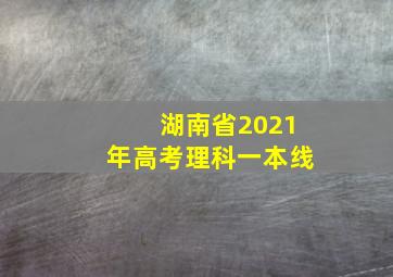 湖南省2021年高考理科一本线