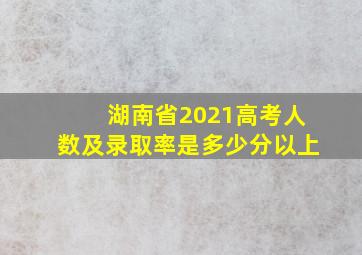 湖南省2021高考人数及录取率是多少分以上