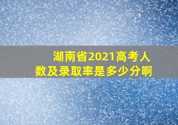 湖南省2021高考人数及录取率是多少分啊