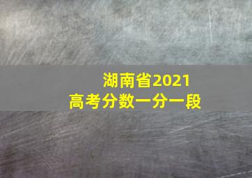 湖南省2021高考分数一分一段