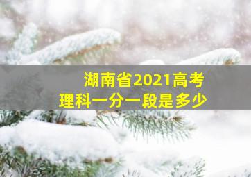 湖南省2021高考理科一分一段是多少