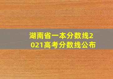 湖南省一本分数线2021高考分数线公布