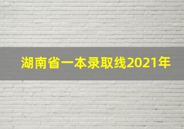 湖南省一本录取线2021年