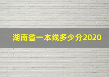 湖南省一本线多少分2020