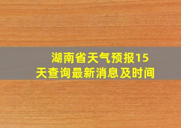 湖南省天气预报15天查询最新消息及时间