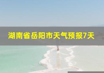 湖南省岳阳市天气预报7天