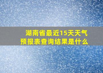 湖南省最近15天天气预报表查询结果是什么