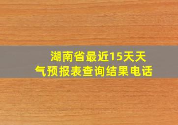 湖南省最近15天天气预报表查询结果电话