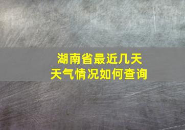 湖南省最近几天天气情况如何查询