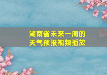 湖南省未来一周的天气预报视频播放