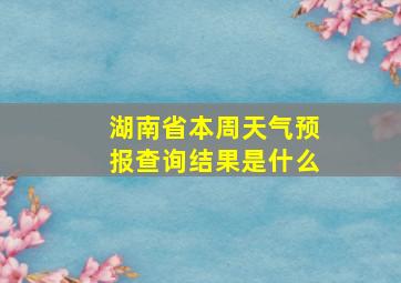 湖南省本周天气预报查询结果是什么