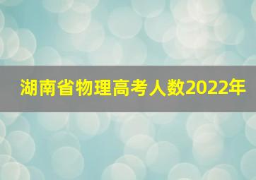 湖南省物理高考人数2022年