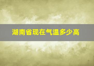 湖南省现在气温多少高