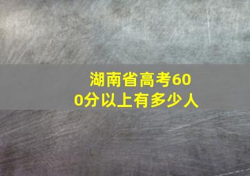 湖南省高考600分以上有多少人