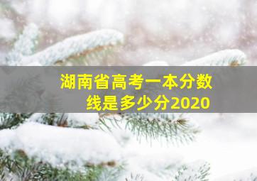 湖南省高考一本分数线是多少分2020