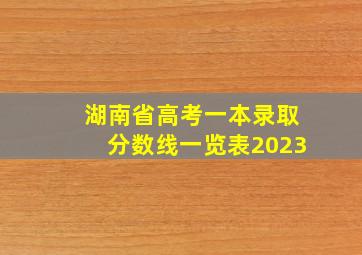 湖南省高考一本录取分数线一览表2023