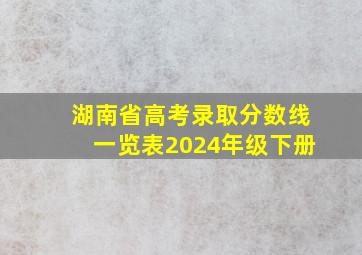 湖南省高考录取分数线一览表2024年级下册