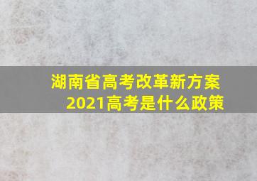 湖南省高考改革新方案2021高考是什么政策