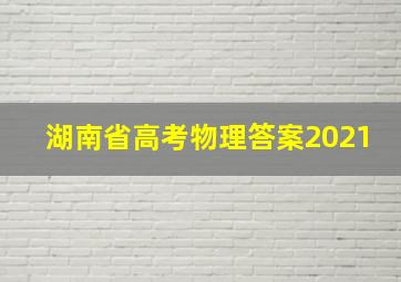 湖南省高考物理答案2021