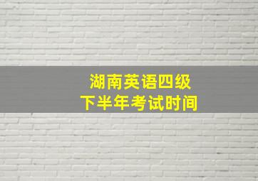 湖南英语四级下半年考试时间