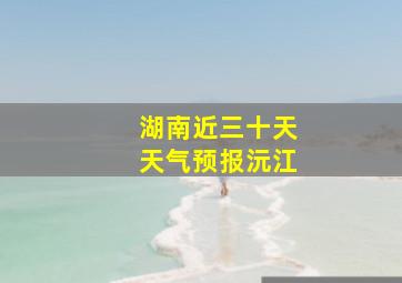 湖南近三十天天气预报沅江