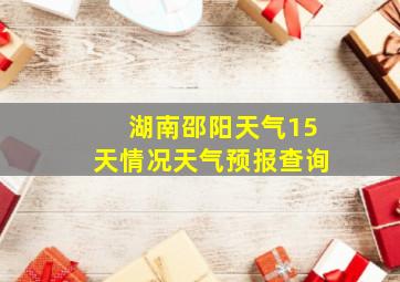 湖南邵阳天气15天情况天气预报查询