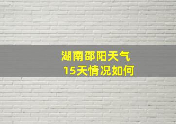 湖南邵阳天气15天情况如何