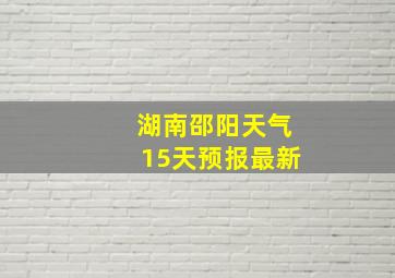 湖南邵阳天气15天预报最新